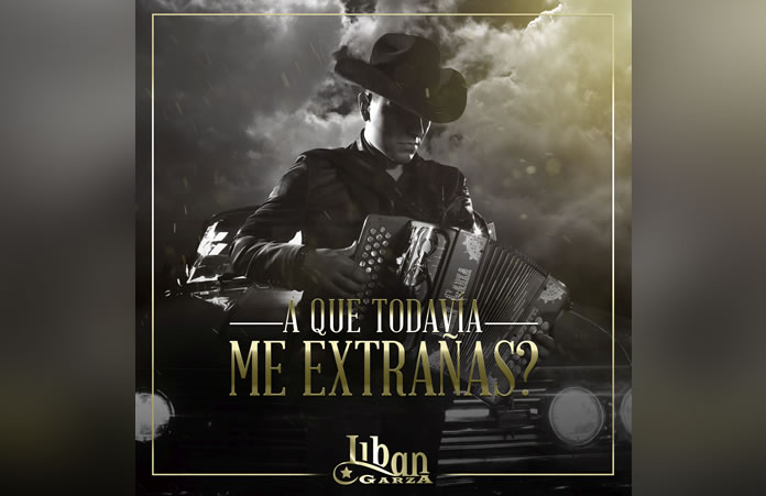 LIBAN GARZA estrena ”A QUE TODAVÍA ME EXTRAÑAS”