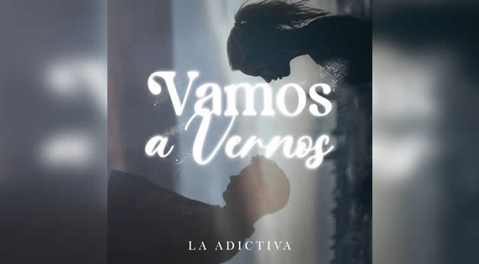 LA ADICTIVA suma a su repertorio “VAMOS A VERNOS” @lachicuela.com