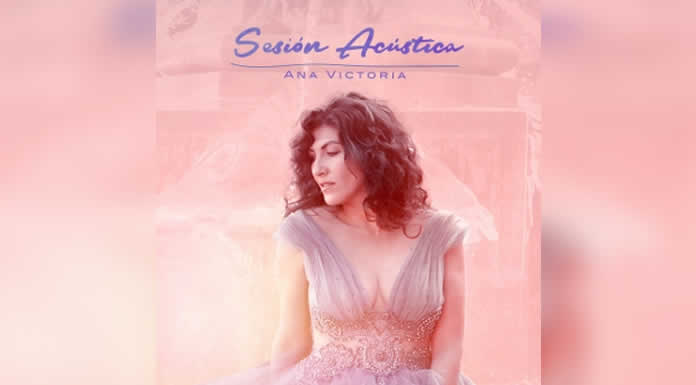 ANA VICTORIA presenta “SESIÓN ACÚSTICA” su nuevo material rico en matices musicales